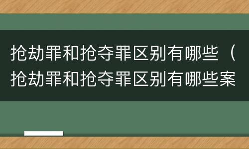 抢劫罪和抢夺罪区别有哪些（抢劫罪和抢夺罪区别有哪些案例）