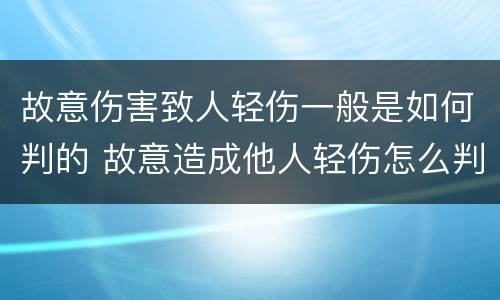 故意伤害致人轻伤一般是如何判的 故意造成他人轻伤怎么判