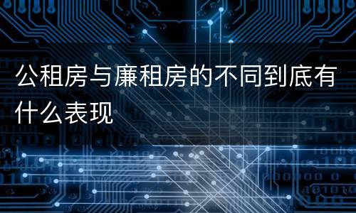 公租房与廉租房的不同到底有什么表现