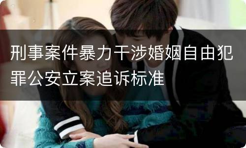 刑事案件暴力干涉婚姻自由犯罪公安立案追诉标准