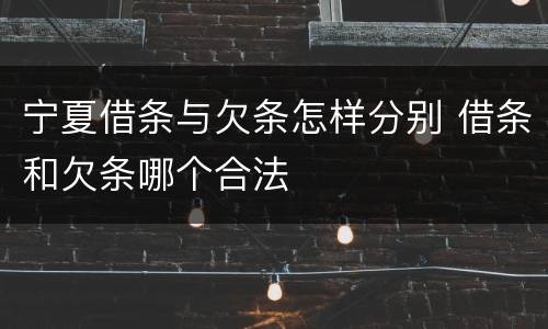 宁夏借条与欠条怎样分别 借条和欠条哪个合法