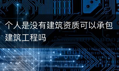 个人是没有建筑资质可以承包建筑工程吗