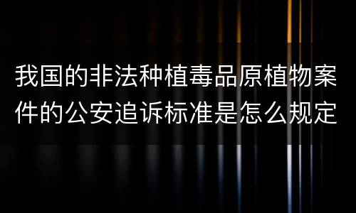 我国的非法种植毒品原植物案件的公安追诉标准是怎么规定