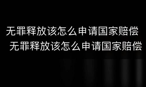 无罪释放该怎么申请国家赔偿 无罪释放该怎么申请国家赔偿款