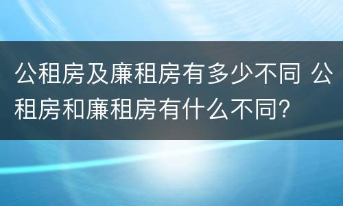 公租房及廉租房有多少不同 公租房和廉租房有什么不同?
