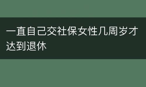 一直自己交社保女性几周岁才达到退休
