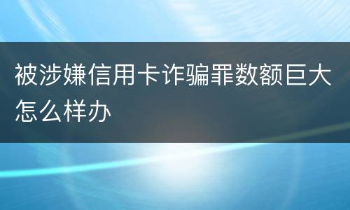 被涉嫌信用卡诈骗罪数额巨大怎么样办