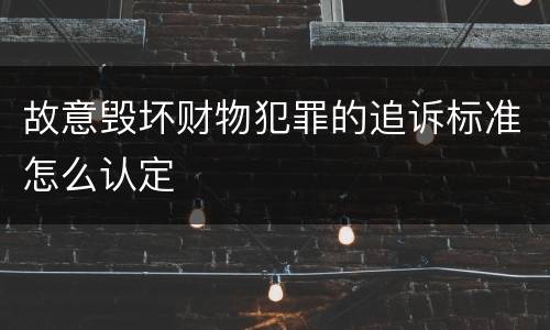 故意毁坏财物犯罪的追诉标准怎么认定