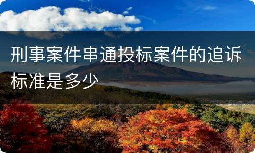刑事案件串通投标案件的追诉标准是多少