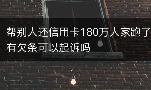 帮别人还信用卡180万人家跑了有欠条可以起诉吗