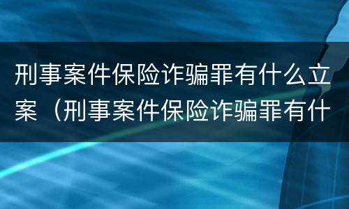 刑事案件保险诈骗罪有什么立案（刑事案件保险诈骗罪有什么立案要求）