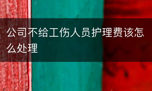 公司不给工伤人员护理费该怎么处理