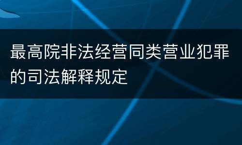 最高院非法经营同类营业犯罪的司法解释规定