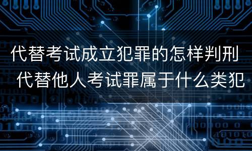 代替考试成立犯罪的怎样判刑 代替他人考试罪属于什么类犯罪