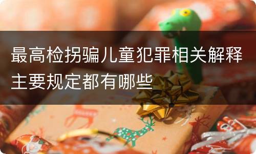 最高检拐骗儿童犯罪相关解释主要规定都有哪些