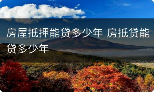 房屋抵押能贷多少年 房抵贷能贷多少年