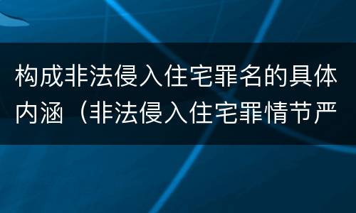 构成非法侵入住宅罪名的具体内涵（非法侵入住宅罪情节严重包括哪些）