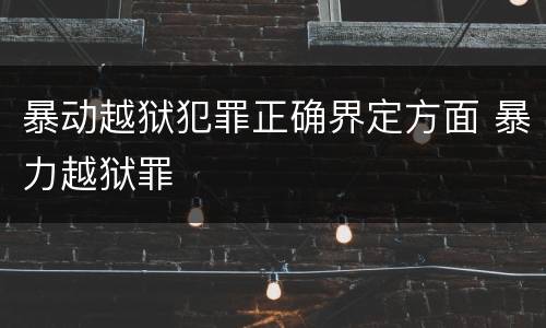 暴动越狱犯罪正确界定方面 暴力越狱罪