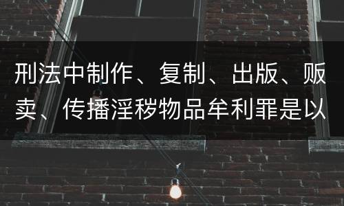 刑法中制作、复制、出版、贩卖、传播淫秽物品牟利罪是以什么标准立案的