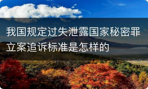 我国规定过失泄露国家秘密罪立案追诉标准是怎样的