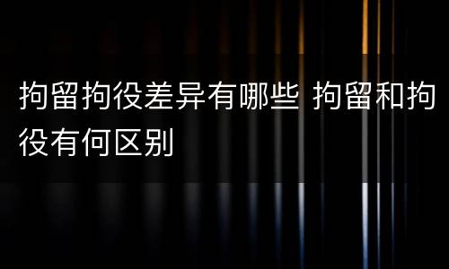 拘留拘役差异有哪些 拘留和拘役有何区别