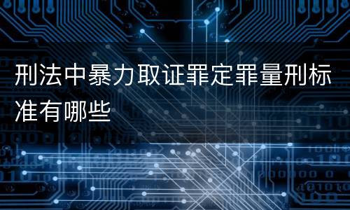 刑法中暴力取证罪定罪量刑标准有哪些