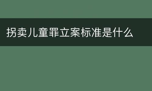 拐卖儿童罪立案标准是什么