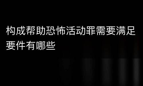 构成帮助恐怖活动罪需要满足要件有哪些