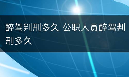 醉驾判刑多久 公职人员醉驾判刑多久