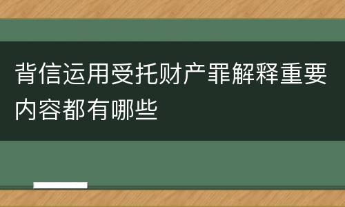 背信运用受托财产罪解释重要内容都有哪些