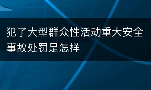 犯了大型群众性活动重大安全事故处罚是怎样