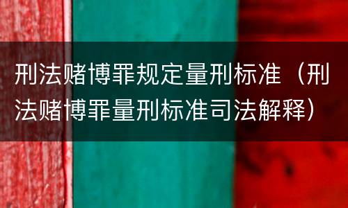 刑法赌博罪规定量刑标准（刑法赌博罪量刑标准司法解释）