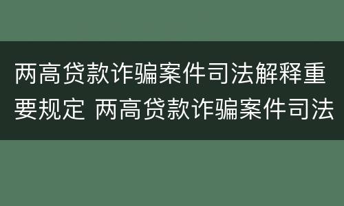 两高贷款诈骗案件司法解释重要规定 两高贷款诈骗案件司法解释重要规定是什么