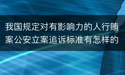 我国规定对有影响力的人行贿案公安立案追诉标准有怎样的规定