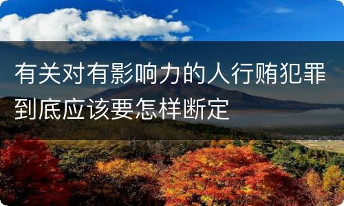 有关对有影响力的人行贿犯罪到底应该要怎样断定