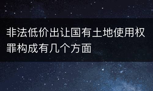 非法低价出让国有土地使用权罪构成有几个方面