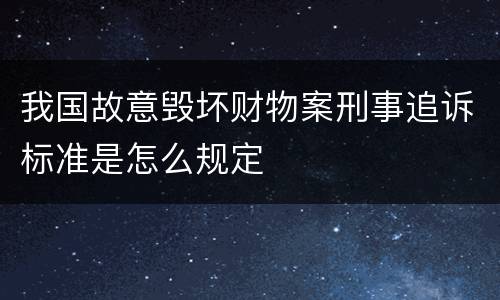 我国故意毁坏财物案刑事追诉标准是怎么规定