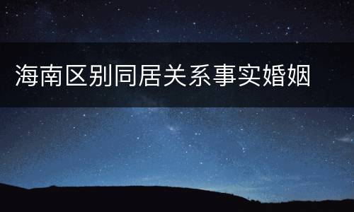 海南区别同居关系事实婚姻