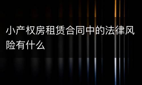 小产权房租赁合同中的法律风险有什么