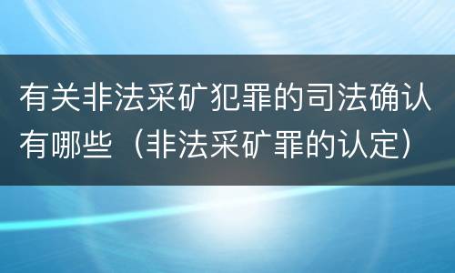 有关非法采矿犯罪的司法确认有哪些（非法采矿罪的认定）