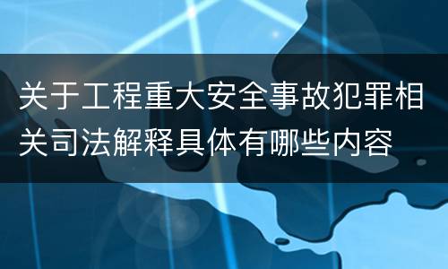 关于工程重大安全事故犯罪相关司法解释具体有哪些内容