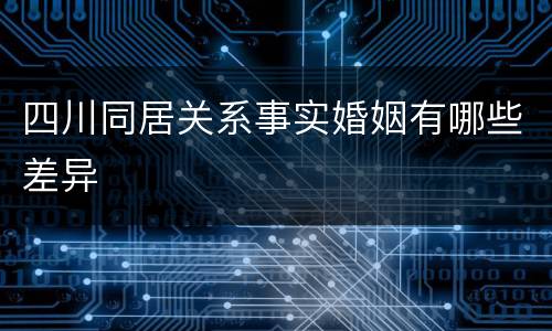 四川同居关系事实婚姻有哪些差异