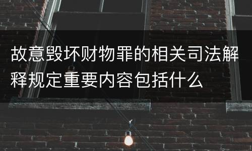 故意毁坏财物罪的相关司法解释规定重要内容包括什么