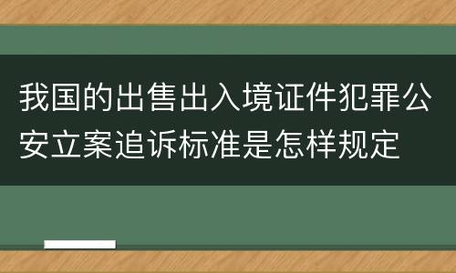 我国的出售出入境证件犯罪公安立案追诉标准是怎样规定