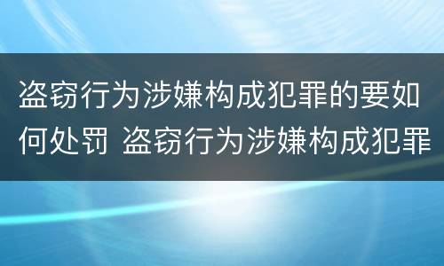 盗窃行为涉嫌构成犯罪的要如何处罚 盗窃行为涉嫌构成犯罪的要如何处罚他人
