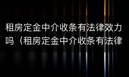 租房定金中介收条有法律效力吗（租房定金中介收条有法律效力吗怎么写）