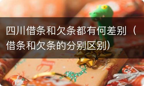 四川借条和欠条都有何差别（借条和欠条的分别区别）