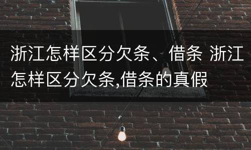 浙江怎样区分欠条、借条 浙江怎样区分欠条,借条的真假