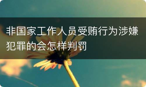 非国家工作人员受贿行为涉嫌犯罪的会怎样判罚