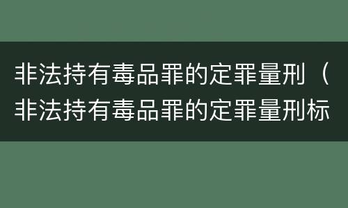 非法持有毒品罪的定罪量刑（非法持有毒品罪的定罪量刑标准）